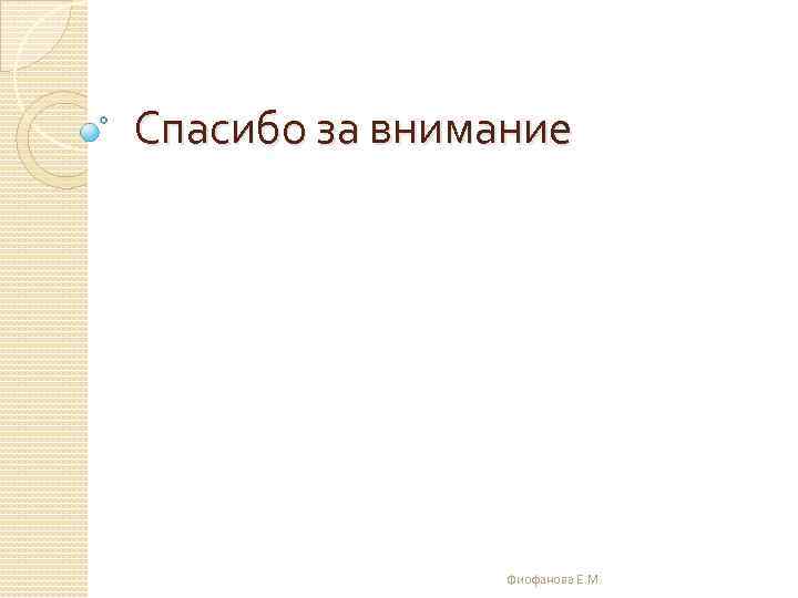 Спасибо за внимание Фиофанова Е. М. 