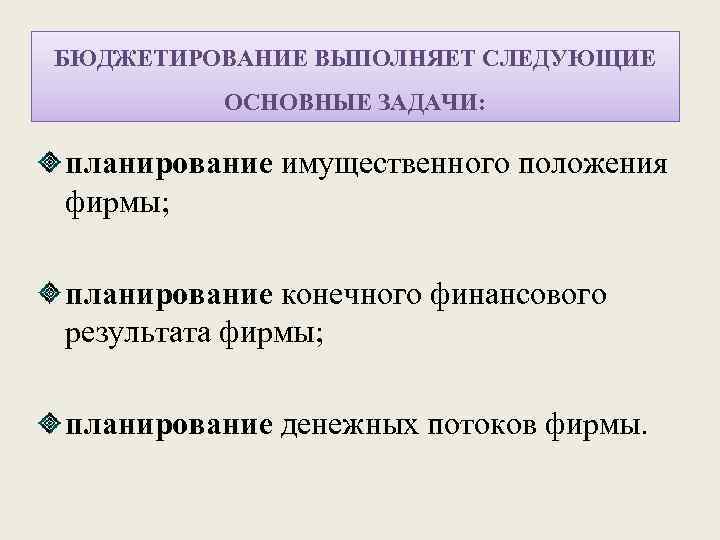 БЮДЖЕТИРОВАНИЕ ВЫПОЛНЯЕТ СЛЕДУЮЩИЕ ОСНОВНЫЕ ЗАДАЧИ: планирование имущественного положения фирмы; планирование конечного финансового результата фирмы;