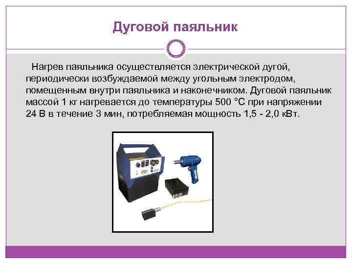 Дуговой паяльник Нагрев паяльника осуществляется электрической дугой, периодически возбуждаемой между угольным электродом, помещенным внутри