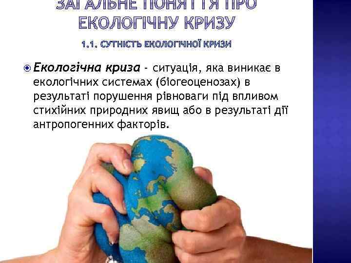 1. 1. СУТНІСТЬ ЕКОЛОГІЧНОЇ КРИЗИ Екологічна криза - ситуація, яка виникає в екологічних системах