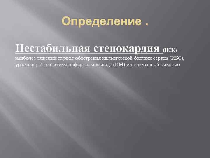 Определение. Нестабильная стенокардия (НСК) - наиболее тяжелый период обострения ишемической болезни сердца (ИБС), урожающий