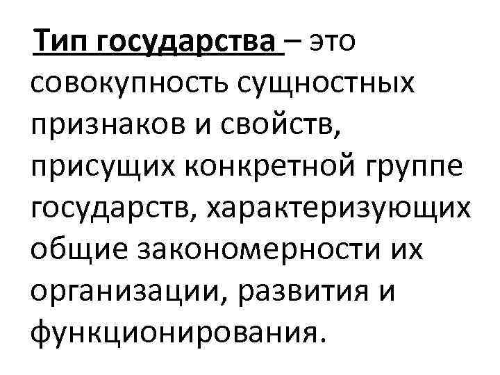 Тип государства – это совокупность сущностных признаков и свойств, присущих конкретной группе государств, характеризующих