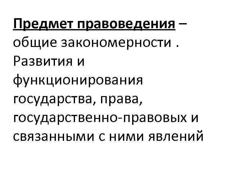 Предмет правоведения – общие закономерности. Развития и функционирования государства, права, государственно-правовых и связанными с