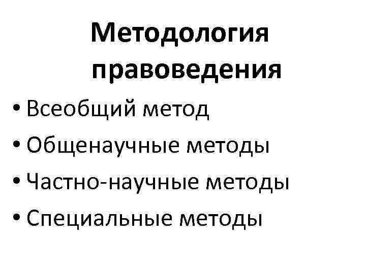 Методология правоведения • Всеобщий метод • Общенаучные методы • Частно-научные методы • Специальные методы