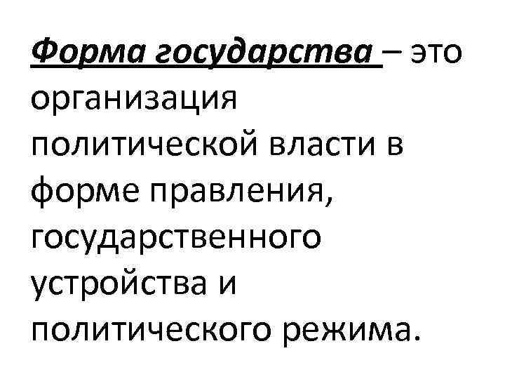 Форма государства – это организация политической власти в форме правления, государственного устройства и политического