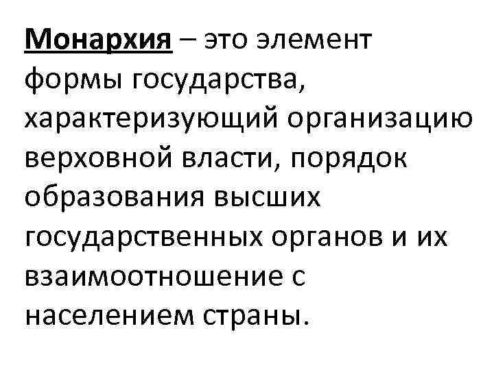 Монархия – это элемент формы государства, характеризующий организацию верховной власти, порядок образования высших государственных