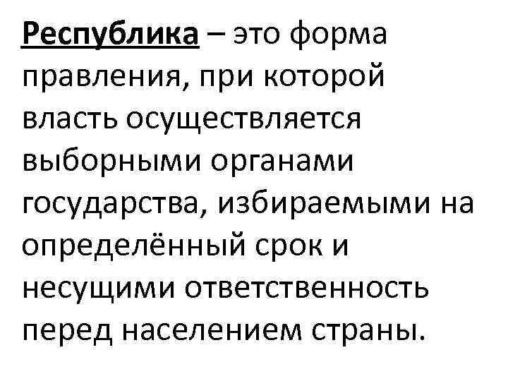 Республика – это форма правления, при которой власть осуществляется выборными органами государства, избираемыми на