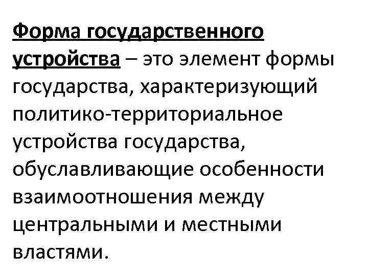 Форма государственного устройства – это элемент формы государства, характеризующий политико-территориальное устройства государства, обуславливающие особенности