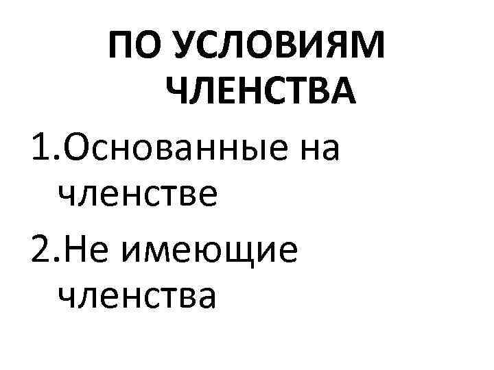 ПО УСЛОВИЯМ ЧЛЕНСТВА 1. Основанные на членстве 2. Не имеющие членства 