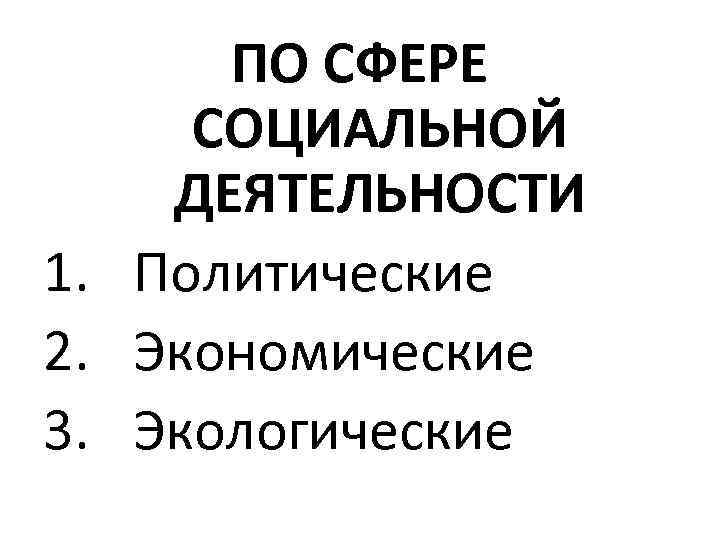 ПО СФЕРЕ СОЦИАЛЬНОЙ ДЕЯТЕЛЬНОСТИ 1. Политические 2. Экономические 3. Экологические 