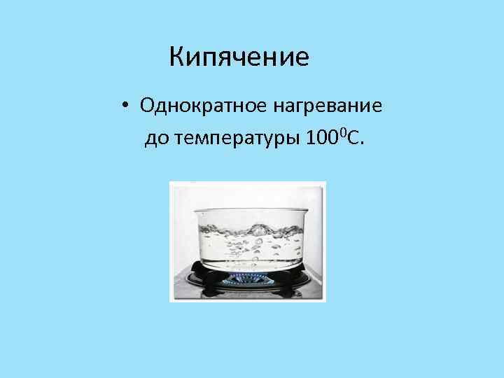 Кипячение • Однократное нагревание до температуры 1000 С. 