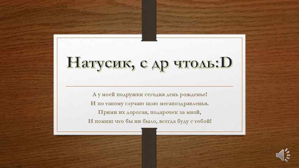 Натусик, с др чтоль: D А у моей подружки сегодня день рожденье! И по