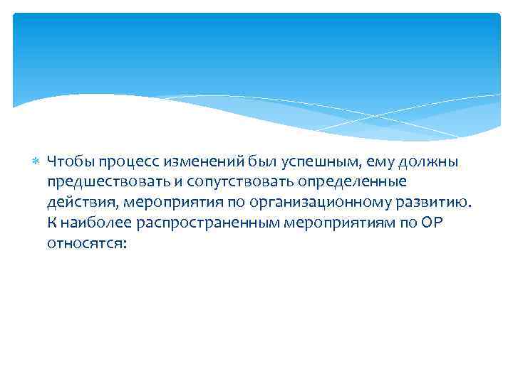  Чтобы процесс изменений был успешным, ему должны предшествовать и сопутствовать определенные действия, мероприятия