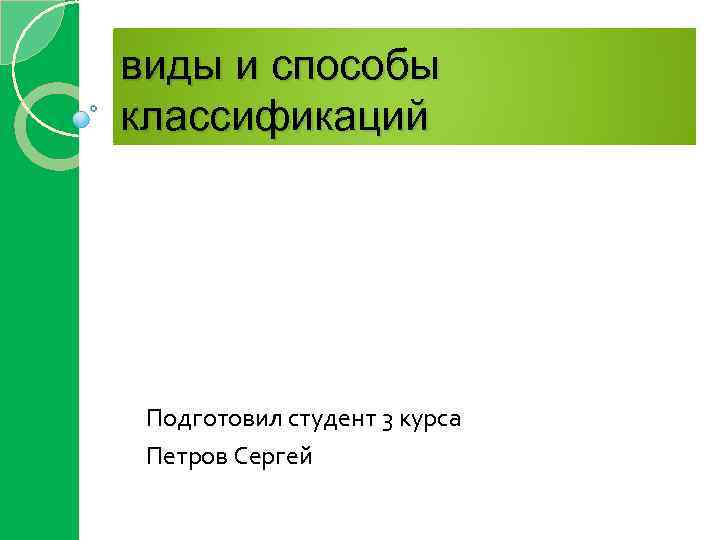 виды и способы классификаций Подготовил студент 3 курса Петров Сергей 
