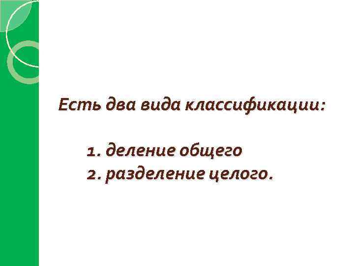 Есть два вида классификации: 1. деление общего 2. разделение целого. 