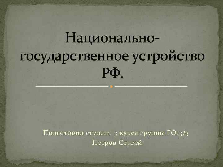 Национальногосударственное устройство РФ. Подготовил студент 3 курса группы ГО 13/3 Петров Сергей 