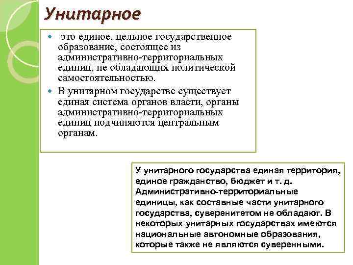 Унитарное это единое, цельное государственное образование, состоящее из административно-территориальных единиц, не обладающих политической самостоятельностью.