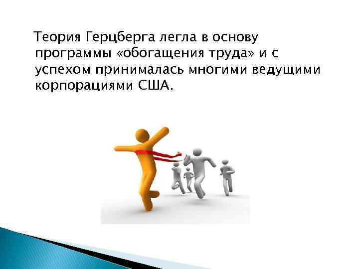 Теория Герцберга легла в основу программы «обогащения труда» и с успехом принималась многими ведущими