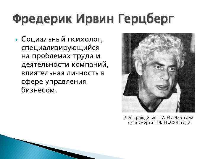 Фредерик Ирвин Герцберг Социальный психолог, специализирующийся на проблемах труда и деятельности компаний, влиятельная личность