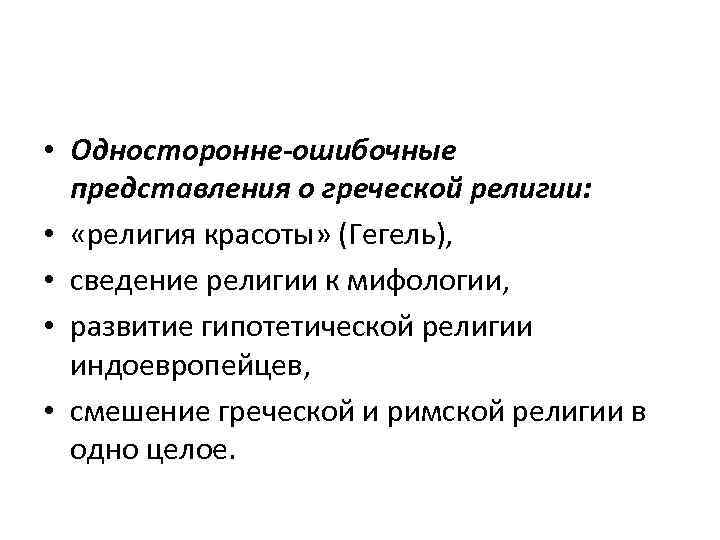  • Односторонне-ошибочные представления о греческой религии: • «религия красоты» (Гегель), • сведение религии