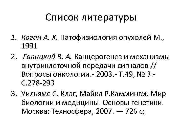 Список литературы 1. Коган А. Х. Патофизиология опухолей М. , 1991 2. Галицкий В.