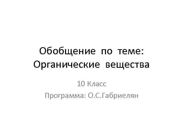 Обобщение по теме: Органические вещества 10 Класс Программа: О. С. Габриелян 