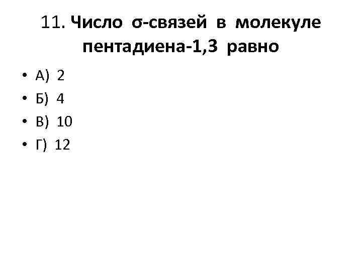 11. Число σ-связей в молекуле пентадиена-1, 3 равно • • А) 2 Б) 4