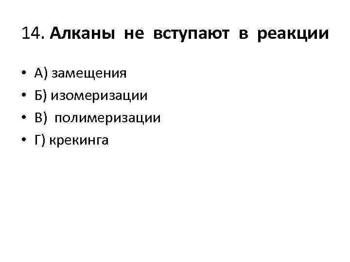 14. Алканы не вступают в реакции • • А) замещения Б) изомеризации В) полимеризации
