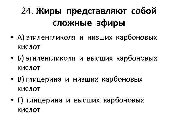 24. Жиры представляют собой сложные эфиры • А) этиленгликоля и низших карбоновых кислот •