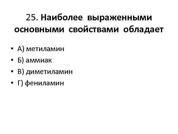 25. Наиболее выраженными основными свойствами обладает • • А) метиламин Б) аммиак В) диметиламин