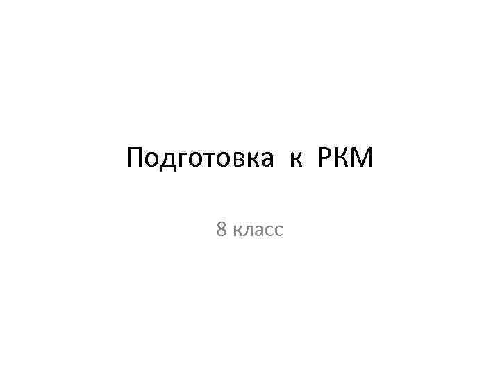 Подготовка к РКМ 8 класс 