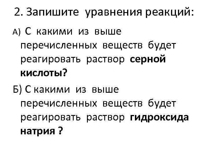 2. Запишите уравнения реакций: С какими из выше перечисленных веществ будет реагировать раствор серной