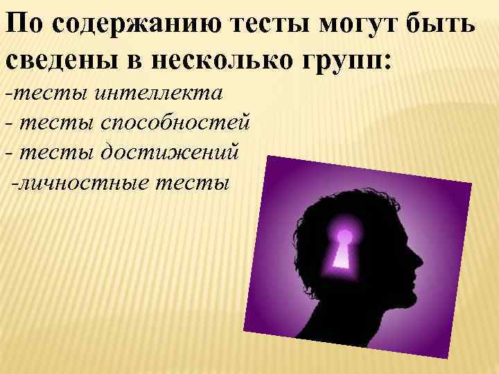 По содержанию тесты могут быть сведены в несколько групп: -тесты интеллекта - тесты способностей