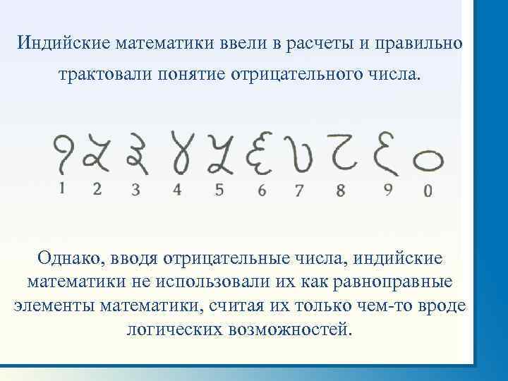 Индийские математики ввели в расчеты и правильно трактовали понятие отрицательного числа. Однако, вводя отрицательные