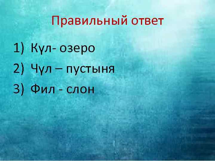 Правильный ответ 1) Күл- озеро 2) Чүл – пустыня 3) Фил - слон 