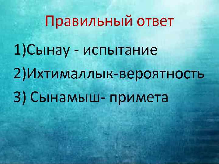 Правильный ответ 1)Сынау - испытание 2)Ихтималлык-вероятность 3) Сынамыш- примета 