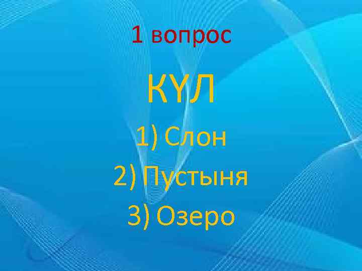 1 вопрос КҮЛ 1) Слон 2) Пустыня 3) Озеро 