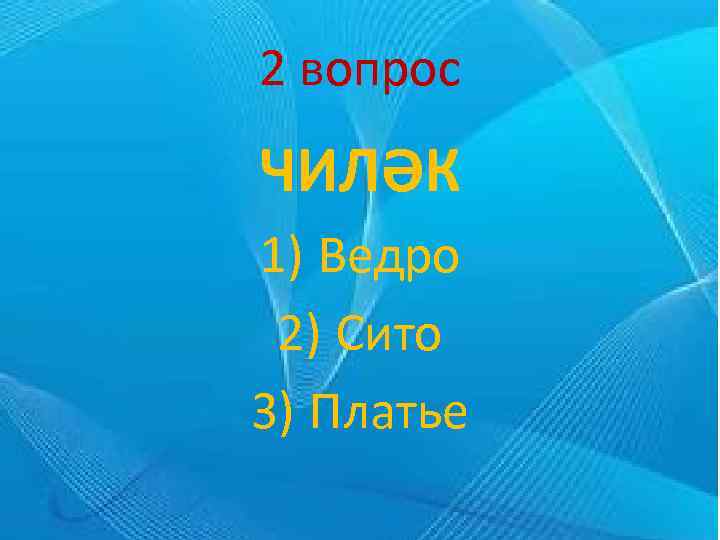 2 вопрос ЧИЛӘК 1) Ведро 2) Сито 3) Платье 