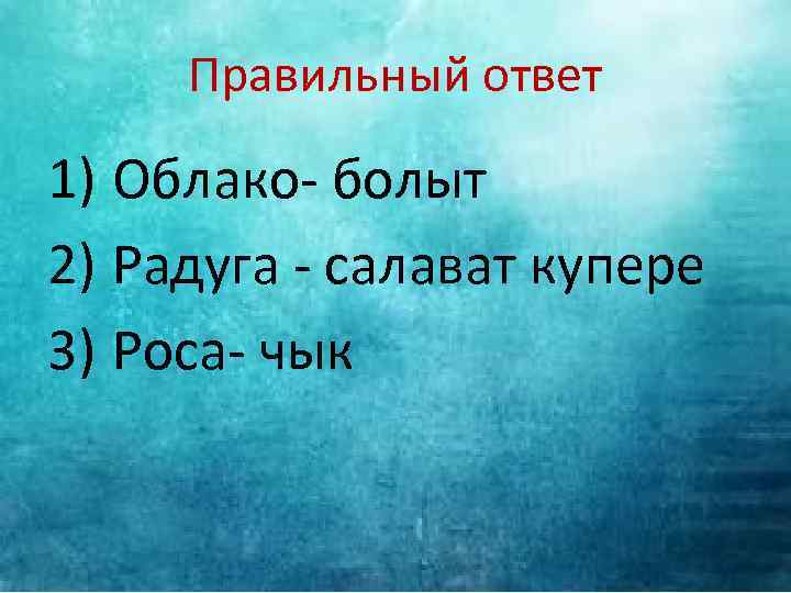 Правильный ответ 1) Облако- болыт 2) Радуга - салават купере 3) Роса- чык 