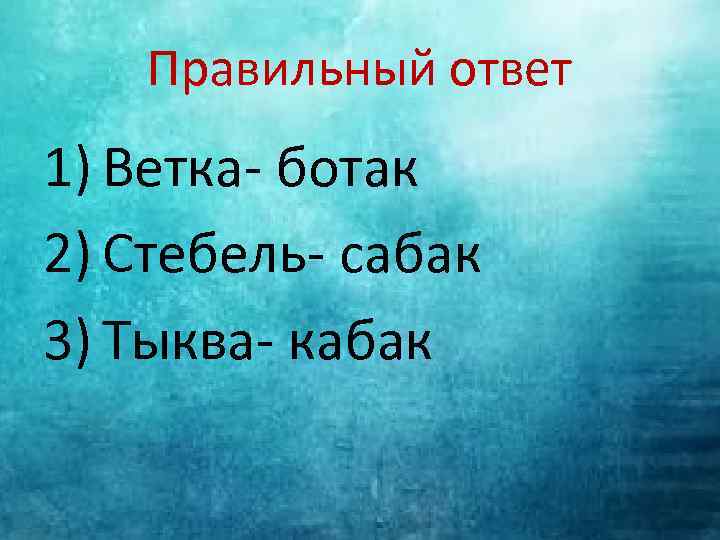 Правильный ответ 1) Ветка- ботак 2) Стебель- сабак 3) Тыква- кабак 