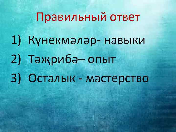 Правильный ответ 1) Күнекмәләр- навыки 2) Тәҗрибә– опыт 3) Осталык - мастерство 