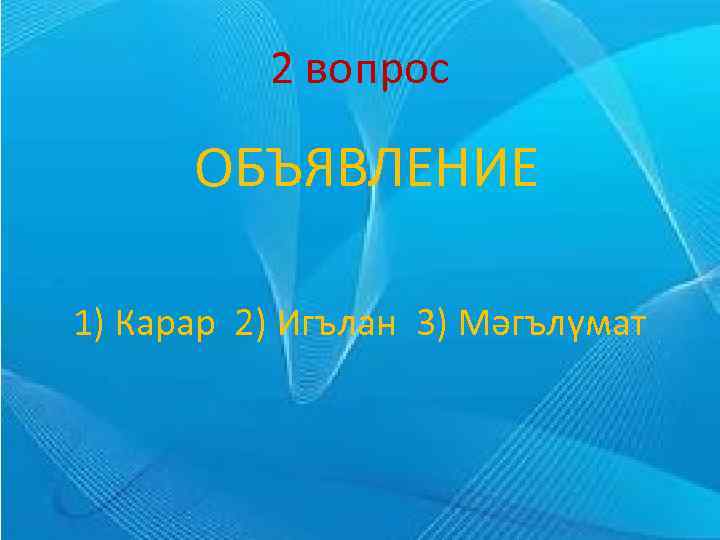 2 вопрос ОБЪЯВЛЕНИЕ 1) Карар 2) Игълан 3) Мәгълүмат 