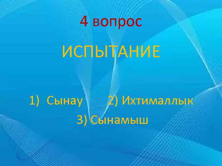 4 вопрос ИСПЫТАНИЕ 1) Сынау 2) Ихтималлык 3) Сынамыш 