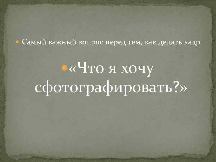  Самый важный вопрос перед тем, как делать кадр – «Что я хочу сфотографировать?