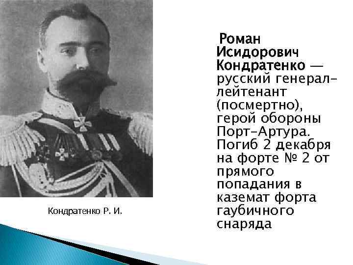 Кондратенко Р. И. Роман Исидорович Кондратенко — русский генераллейтенант (посмертно), герой обороны Порт-Артура. Погиб