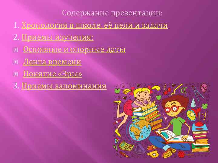 Содержание презентации: 1. Хронология в школе, её цели и задачи 2. Приемы изучения: Основные