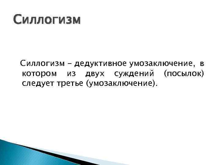 Силлогизм - дедуктивное умозаключение, в котором из двух суждений (посылок) следует третье (умозаключение). 