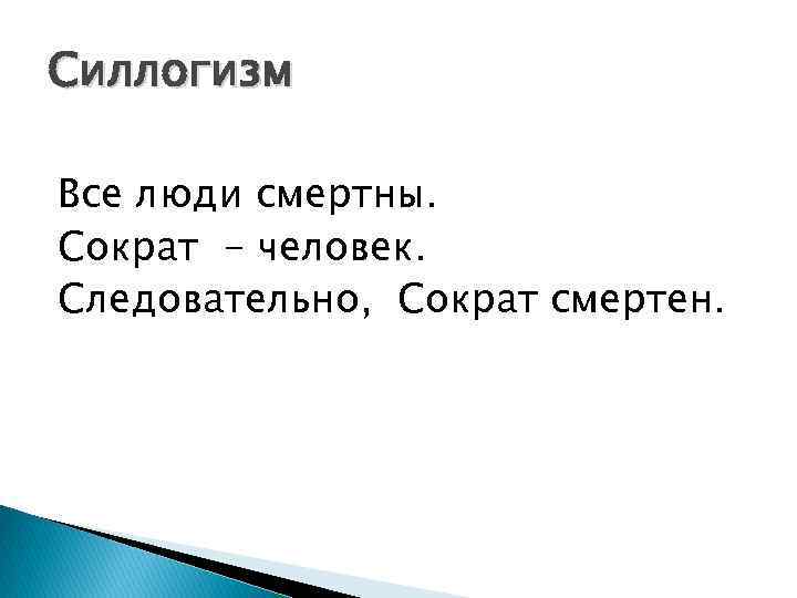 Силлогизм Все люди смертны. Сократ - человек. Следовательно, Сократ смертен. 