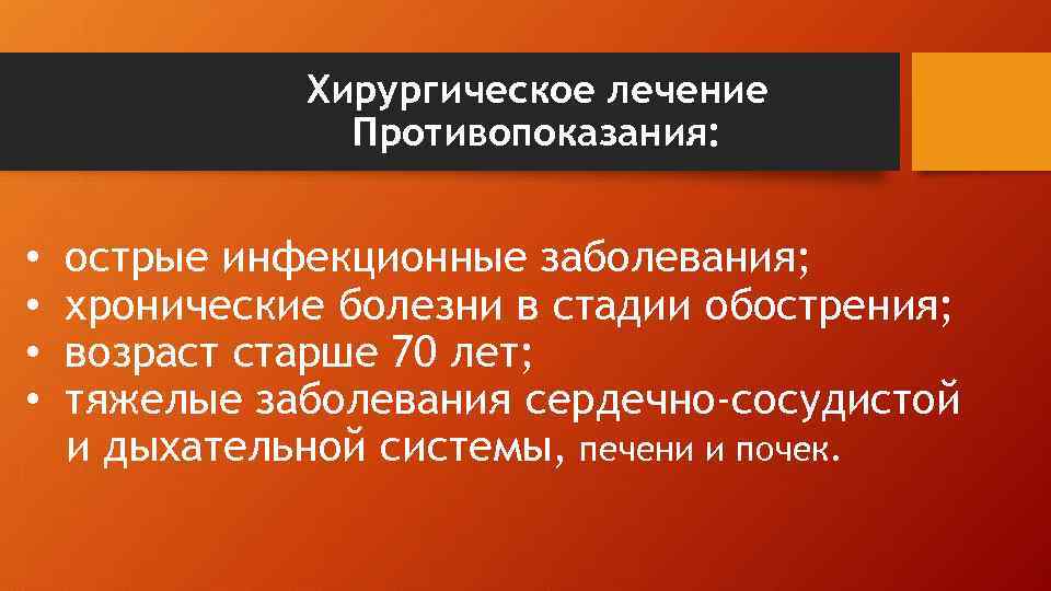 Хирургическое лечение Противопоказания: • • острые инфекционные заболевания; хронические болезни в стадии обострения; возраст