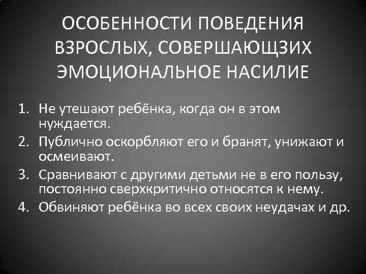 ОСОБЕННОСТИ ПОВЕДЕНИЯ ВЗРОСЛЫХ, СОВЕРШАЮЩЗИХ ЭМОЦИОНАЛЬНОЕ НАСИЛИЕ 1. Не утешают ребёнка, когда он в этом
